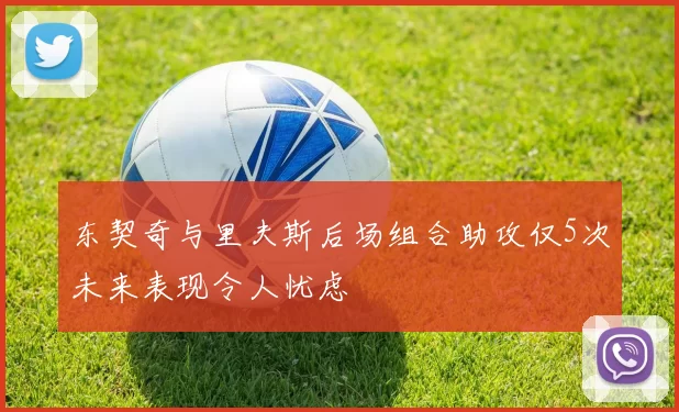 东契奇与里夫斯后场组合助攻仅5次未来表现令人忧虑
