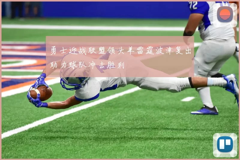 勇士迎战联盟领头羊雷霆波津复出助力球队冲击胜利