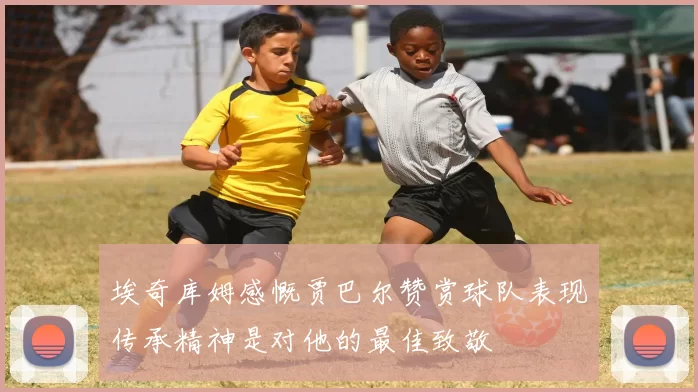 埃奇库姆感慨贾巴尔赞赏球队表现传承精神是对他的最佳致敬
