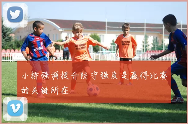 小桥强调提升防守强度是赢得比赛的关键所在
